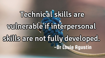 Technical skills are vulnerable if interpersonal skills are not fully developed.