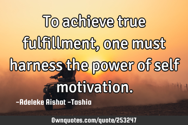 To achieve true fulfillment, one must harness the power of self