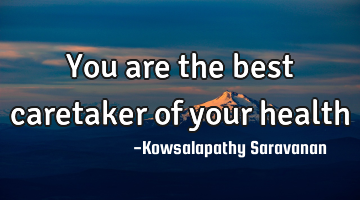 You are the best caretaker of your health