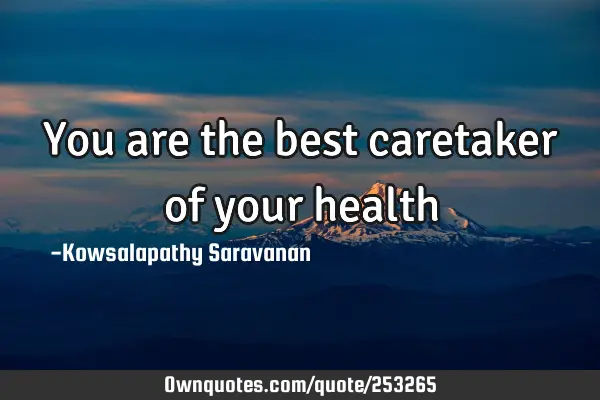 You are the best caretaker of your