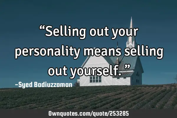 “Selling out your personality means selling out yourself.”
