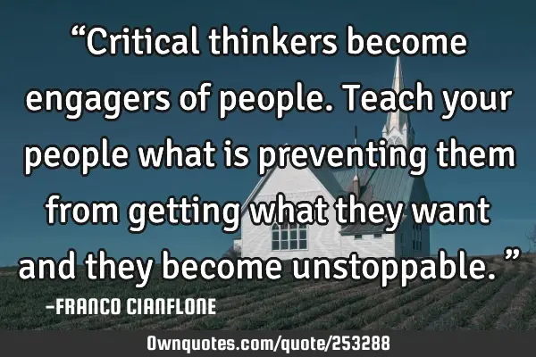 “Critical thinkers become engagers of people. Teach your people what is preventing them from