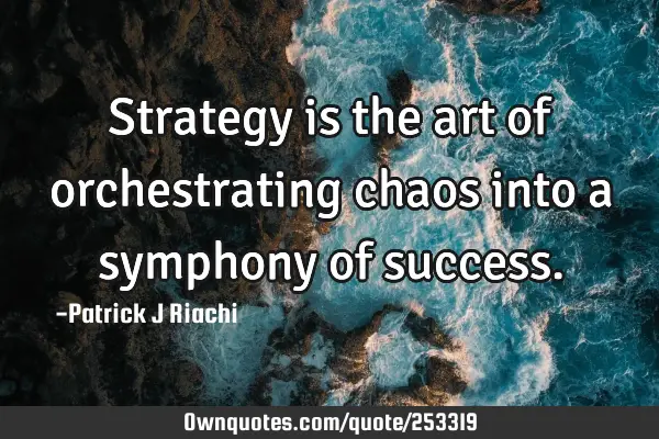 Strategy is the art of orchestrating chaos into a symphony of