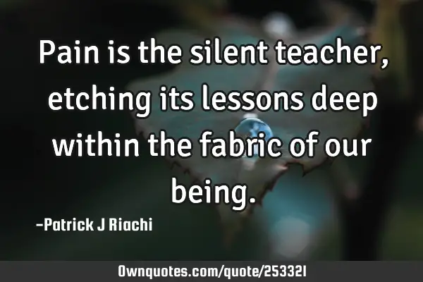 Pain is the silent teacher, etching its lessons deep within the fabric of our