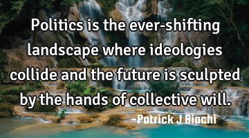 Politics is the ever-shifting landscape where ideologies collide and the future is sculpted by the