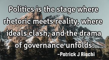 Politics is the stage where rhetoric meets reality, where ideals clash, and the drama of governance