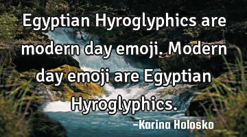 Egyptian Hyroglyphics are modern day emoji.
Modern day emoji are Egyptian Hyroglyphics.
