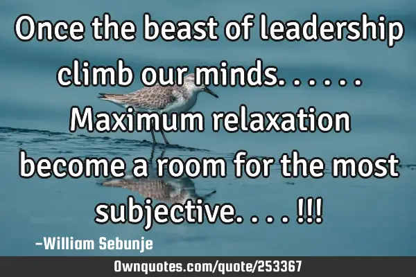 Once the beast of leadership climb our minds......maximum relaxation  become a room for   the most