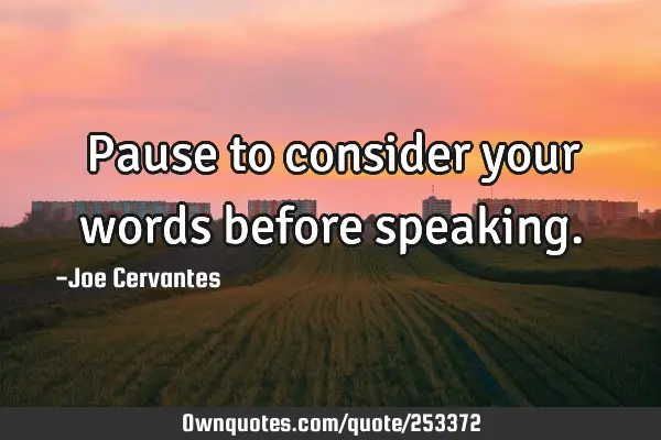 Pause to consider your words before