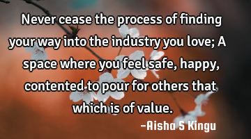 Never cease the process of finding your way into the industry you love; A space where you feel safe,