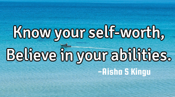 Know your self-worth,
Believe in your abilities.