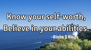 Know your self-worth,
Believe in your abilities.
