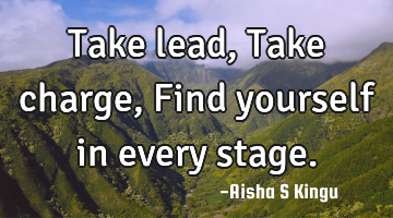 Take lead,
Take charge,
Find yourself in every stage.