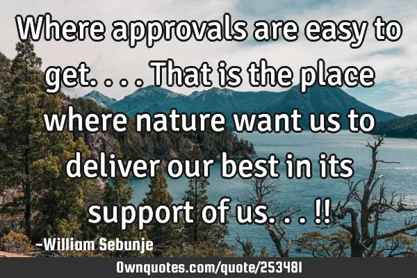 Where approvals are easy to get....that is the place where nature want us to deliver our best in
