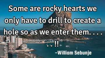 Some are rocky hearts we only have  to drill to create a hole so as we enter them......!!
