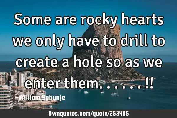 Some are rocky hearts we only have  to drill to create a hole so as we enter them......!!