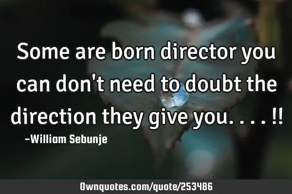 Some are born director you can don
