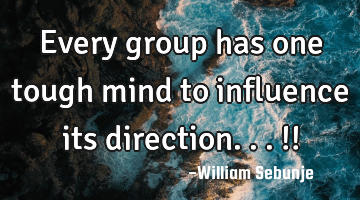 Every group has one tough mind to influence its direction...!!