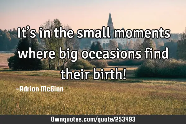 It’s in the small moments where big occasions find their birth!