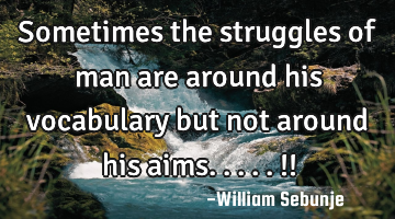 Sometimes the struggles of man are around his vocabulary   but not around his aims.....!!