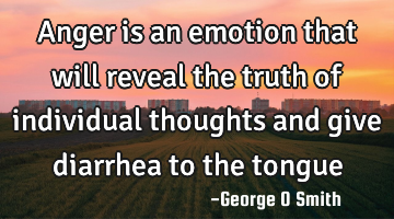 Anger is an emotion that will reveal the truth of individual thoughts and give diarrhea to the