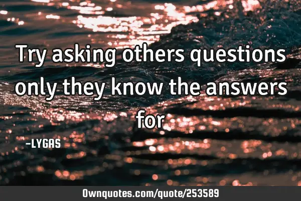 Try asking others questions only they know the answers