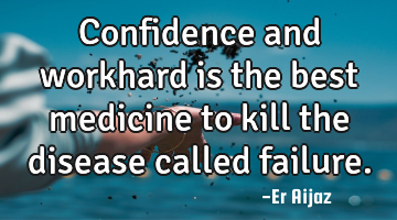 Confidence and workhard is the best medicine to kill the disease called failure.