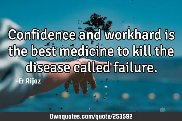 Confidence and workhard is the best medicine to kill the disease called