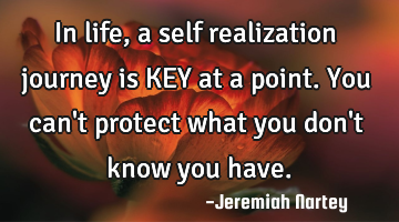 In life, a self realization journey is KEY at a point. You can