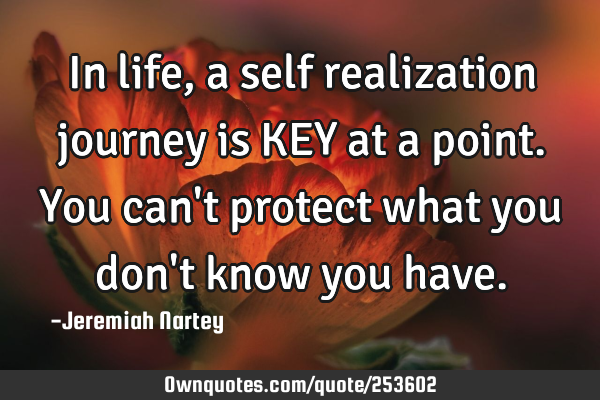 In life, a self realization journey is KEY at a point. You can