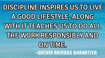 DISCIPLINE INSPIRES US TO LIVE A GOOD LIFESTYLE, ALONG WITH IT TEACHES US TO DO ALL THE WORK RESPONS