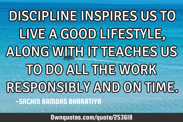 DISCIPLINE INSPIRES US TO LIVE A GOOD LIFESTYLE, ALONG WITH IT TEACHES US TO DO ALL THE WORK RESPONS