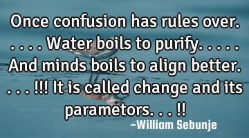 Once confusion has rules over.....water boils to purify.....and minds boils to align better....!!! I