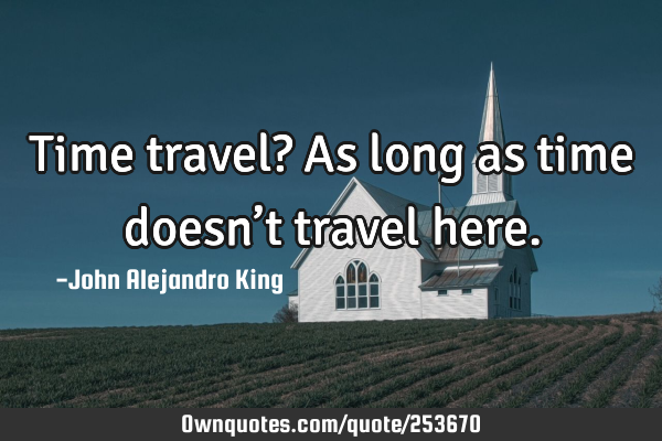 Time travel? As long as time doesn’t travel