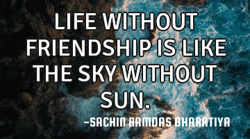 LIFE WITHOUT FRIENDSHIP IS LIKE THE SKY WITHOUT SUN.