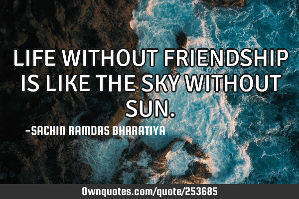 LIFE WITHOUT FRIENDSHIP IS LIKE THE SKY WITHOUT SUN