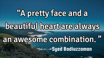 “A pretty face and a beautiful heart are always an awesome combination.”