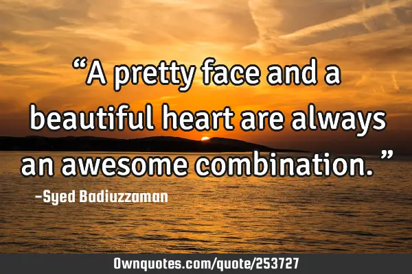 “A pretty face and a beautiful heart are always an awesome combination.”