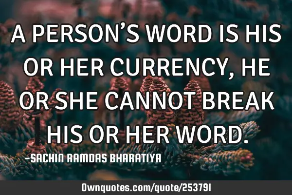 A PERSON’S WORD IS HIS OR HER CURRENCY, HE OR SHE CANNOT BREAK HIS OR HER WORD
