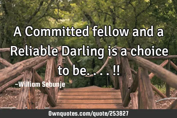 A Committed fellow  and a Reliable Darling is a choice to be....!!