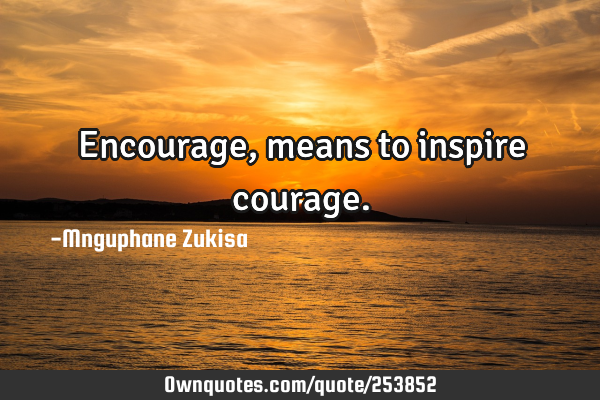 Encourage, means to inspire