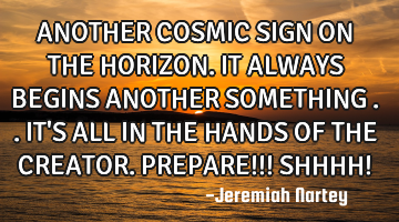 ANOTHER COSMIC SIGN ON THE HORIZON.IT ALWAYS BEGINS ANOTHER SOMETHING ..IT