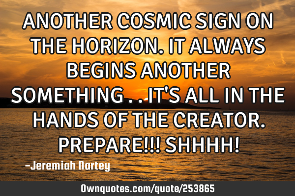 ANOTHER COSMIC SIGN ON THE HORIZON.IT ALWAYS BEGINS ANOTHER SOMETHING ..IT