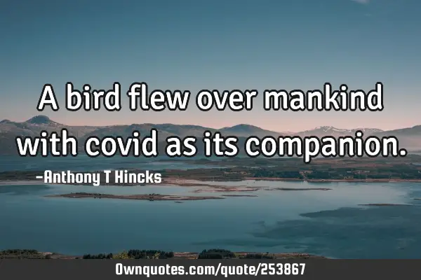 A bird flew over mankind with covid as its