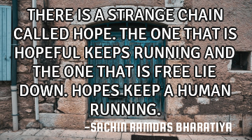 THERE IS A STRANGE CHAIN CALLED HOPE. THE ONE THAT IS HOPEFUL KEEPS RUNNING AND THE ONE THAT IS FREE