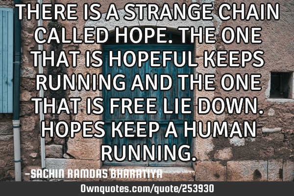 THERE IS A STRANGE CHAIN CALLED HOPE. THE ONE THAT IS HOPEFUL KEEPS RUNNING AND THE ONE THAT IS FREE