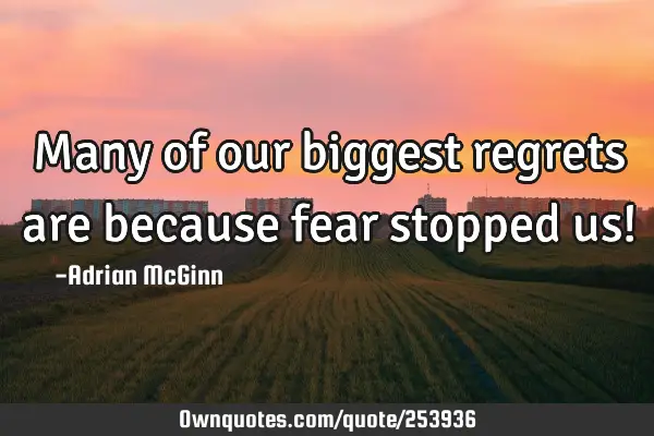 Many of our biggest regrets are because fear stopped us!