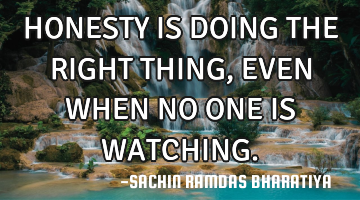 HONESTY IS DOING THE RIGHT THING, EVEN WHEN NO ONE IS WATCHING.