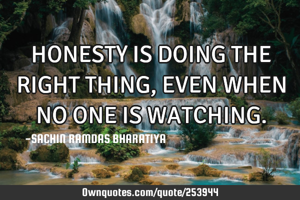 HONESTY IS DOING THE RIGHT THING, EVEN WHEN NO ONE IS WATCHING
