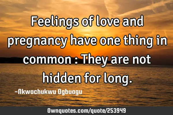 Feelings of love and pregnancy have one thing in common : They are not hidden for